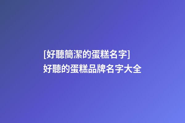 [好聽簡潔的蛋糕名字]好聽的蛋糕品牌名字大全-第1張-商標起名-玄機派